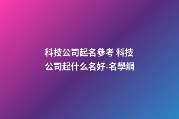 科技公司起名參考 科技公司起什么名好-名學網